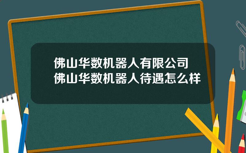 佛山华数机器人有限公司 佛山华数机器人待遇怎么样